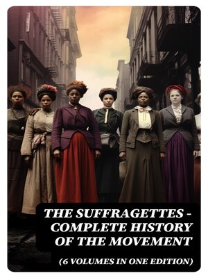 cover image of The Suffragettes – Complete History of the Movement (6 Volumes in One Edition)